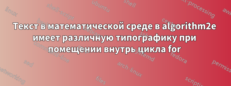 Текст в математической среде в algorithm2e имеет различную типографику при помещении внутрь цикла for