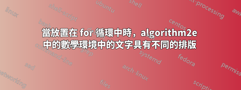 當放置在 for 循環中時，algorithm2e 中的數學環境中的文字具有不同的排版