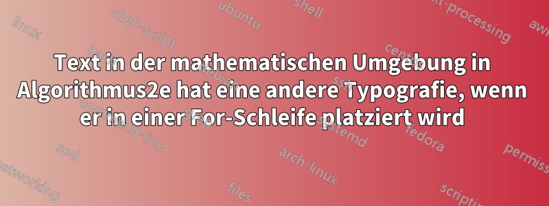 Text in der mathematischen Umgebung in Algorithmus2e hat eine andere Typografie, wenn er in einer For-Schleife platziert wird