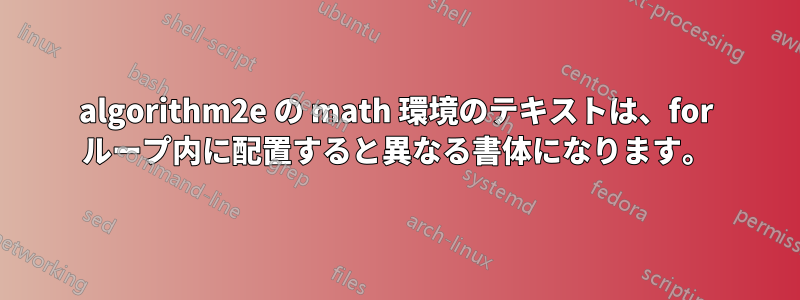 algorithm2e の math 環境のテキストは、for ループ内に配置すると異なる書体になります。