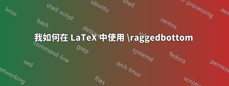 我如何在 LaTeX 中使用 \raggedbottom