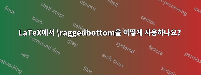 LaTeX에서 \raggedbottom을 어떻게 사용하나요?