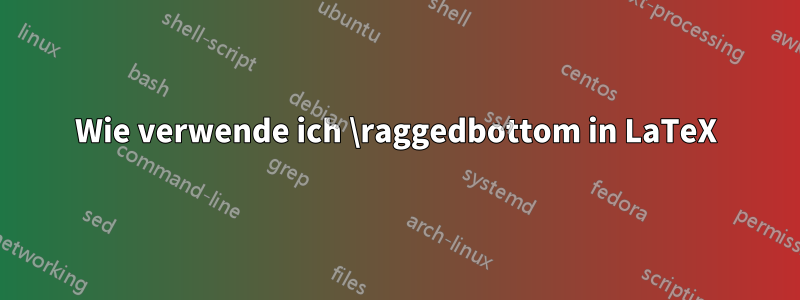 Wie verwende ich \raggedbottom in LaTeX