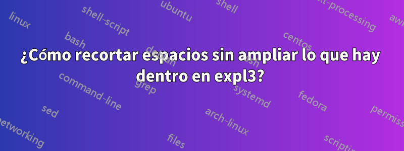 ¿Cómo recortar espacios sin ampliar lo que hay dentro en expl3?