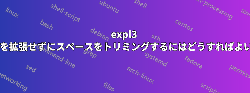 expl3 内の内容を拡張せずにスペースをトリミングするにはどうすればよいですか?