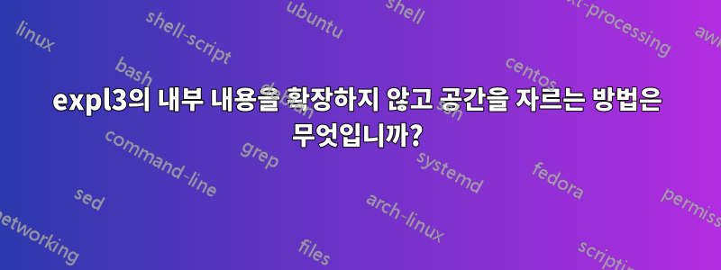 expl3의 내부 내용을 확장하지 않고 공간을 자르는 방법은 무엇입니까?