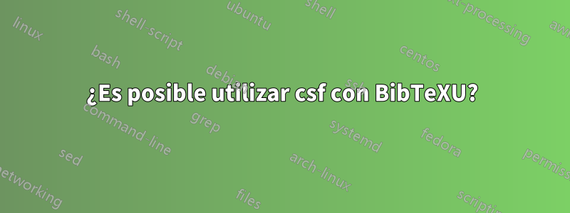 ¿Es posible utilizar csf con BibTeXU?