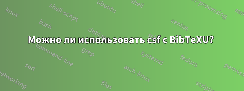 Можно ли использовать csf с BibTeXU?