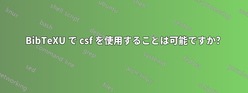 BibTeXU で csf を使用することは可能ですか?