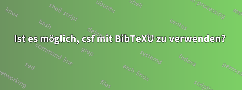 Ist es möglich, csf mit BibTeXU zu verwenden?