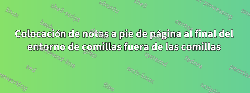 Colocación de notas a pie de página al final del entorno de comillas fuera de las comillas