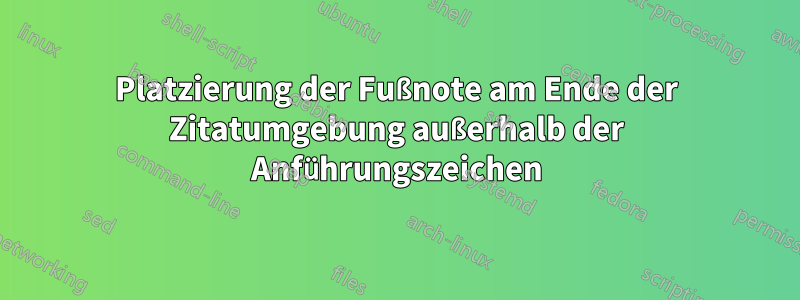 Platzierung der Fußnote am Ende der Zitatumgebung außerhalb der Anführungszeichen