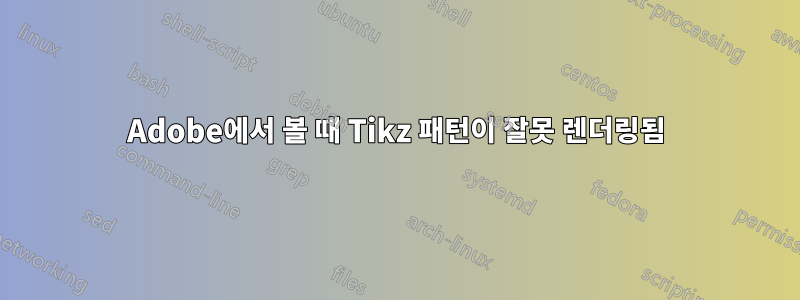 Adobe에서 볼 때 Tikz 패턴이 잘못 렌더링됨