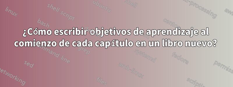 ¿Cómo escribir objetivos de aprendizaje al comienzo de cada capítulo en un libro nuevo?