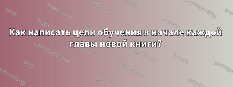 Как написать цели обучения в начале каждой главы новой книги?