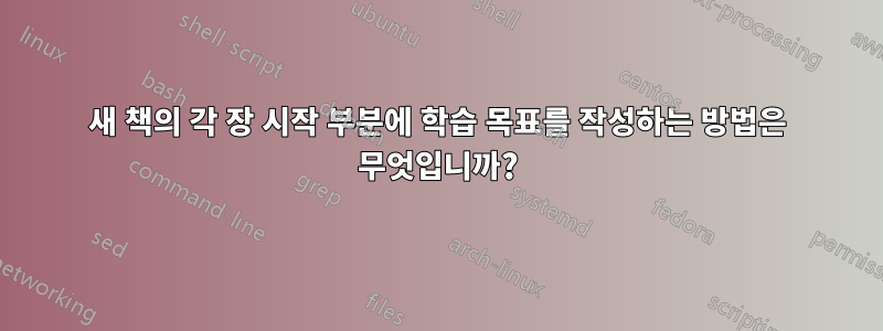 새 책의 각 장 시작 부분에 학습 목표를 작성하는 방법은 무엇입니까?