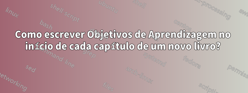 Como escrever Objetivos de Aprendizagem no início de cada capítulo de um novo livro?