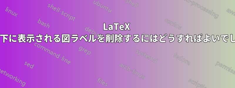 LaTeX で画像の下に表示される図ラベルを削除するにはどうすればよいでしょうか? 