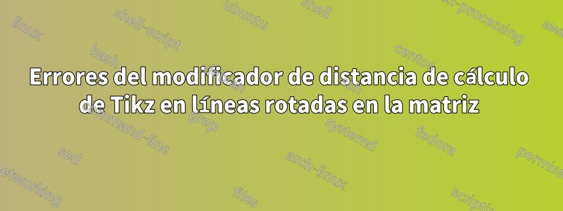 Errores del modificador de distancia de cálculo de Tikz en líneas rotadas en la matriz