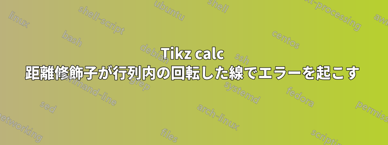 Tikz calc 距離修飾子が行列内の回転した線でエラーを起こす