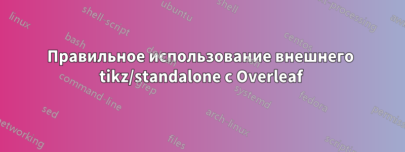 Правильное использование внешнего tikz/standalone с Overleaf