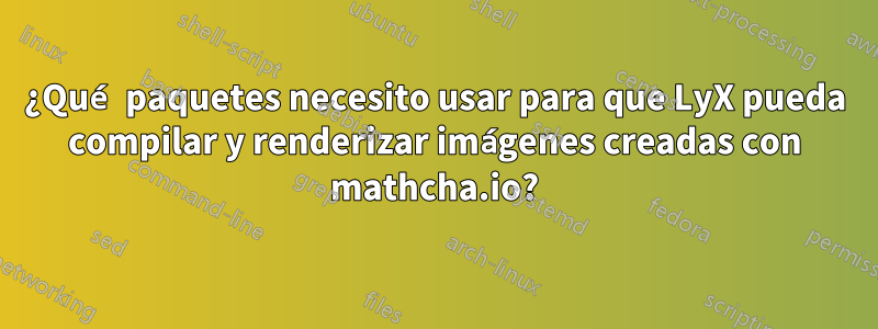 ¿Qué paquetes necesito usar para que LyX pueda compilar y renderizar imágenes creadas con mathcha.io?