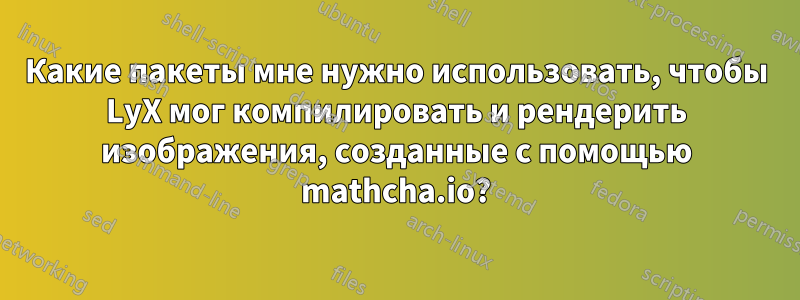 Какие пакеты мне нужно использовать, чтобы LyX мог компилировать и рендерить изображения, созданные с помощью mathcha.io?