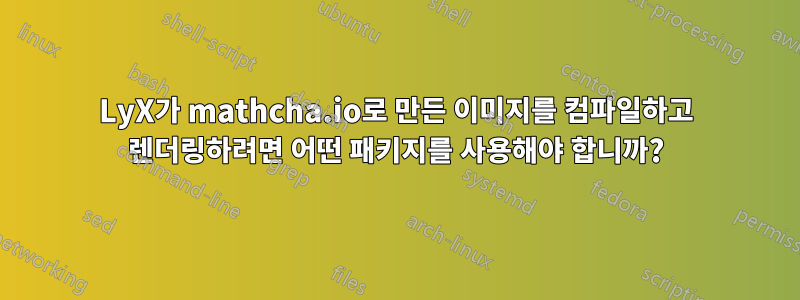 LyX가 mathcha.io로 만든 이미지를 컴파일하고 렌더링하려면 어떤 패키지를 사용해야 합니까?