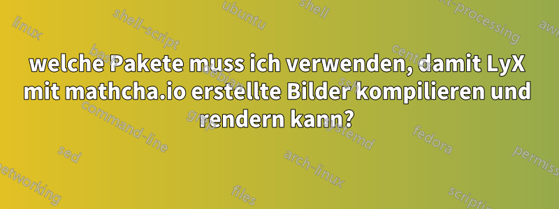 welche Pakete muss ich verwenden, damit LyX mit mathcha.io erstellte Bilder kompilieren und rendern kann?