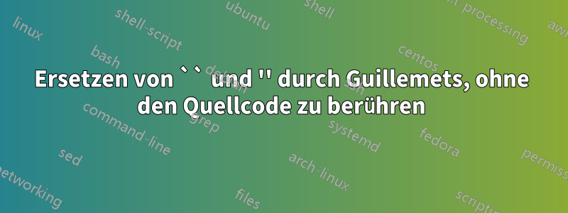 Ersetzen von `` und '' durch Guillemets, ohne den Quellcode zu berühren