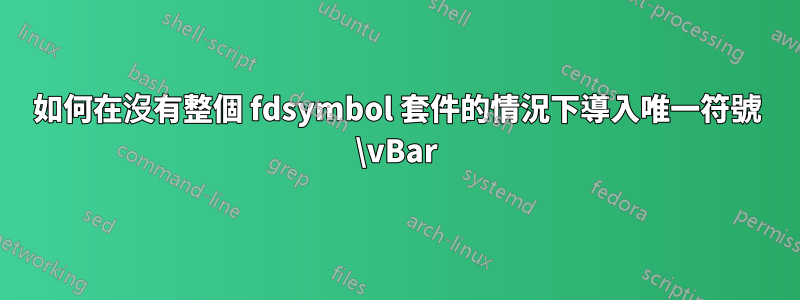 如何在沒有整個 fdsymbol 套件的情況下導入唯一符號 \vBar