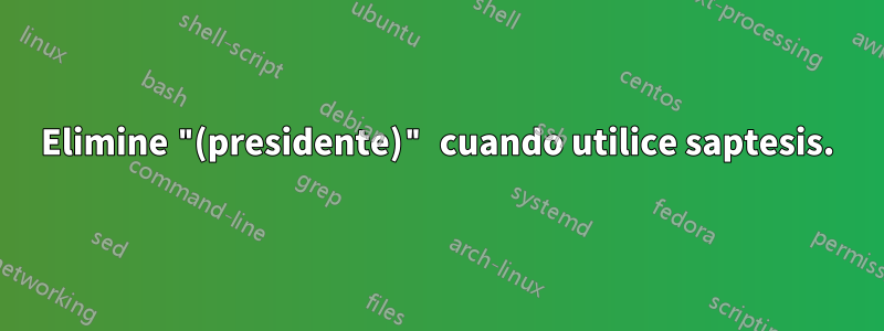 Elimine "(presidente)" cuando utilice saptesis.