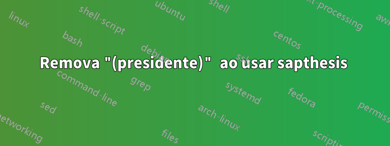 Remova "(presidente)" ao usar sapthesis