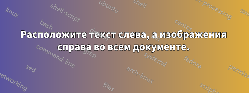 Расположите текст слева, а изображения справа во всем документе.