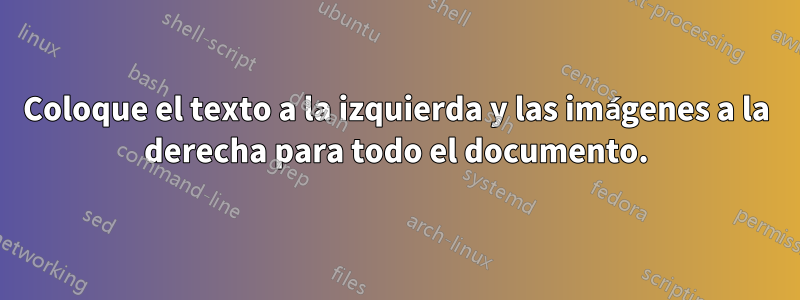 Coloque el texto a la izquierda y las imágenes a la derecha para todo el documento.