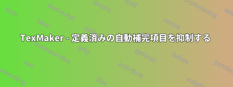 TexMaker - 定義済みの自動補完項目を抑制する