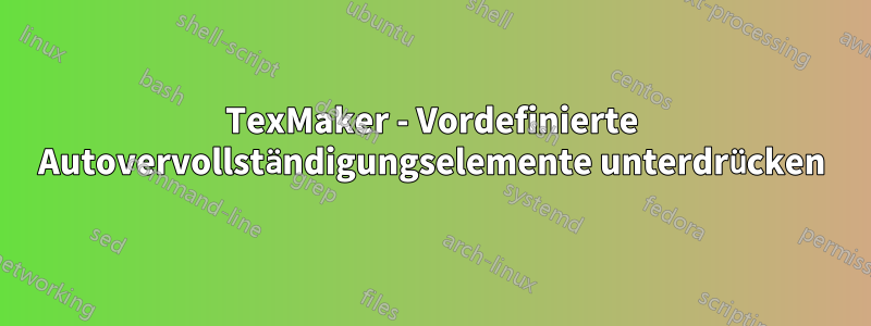 TexMaker - Vordefinierte Autovervollständigungselemente unterdrücken