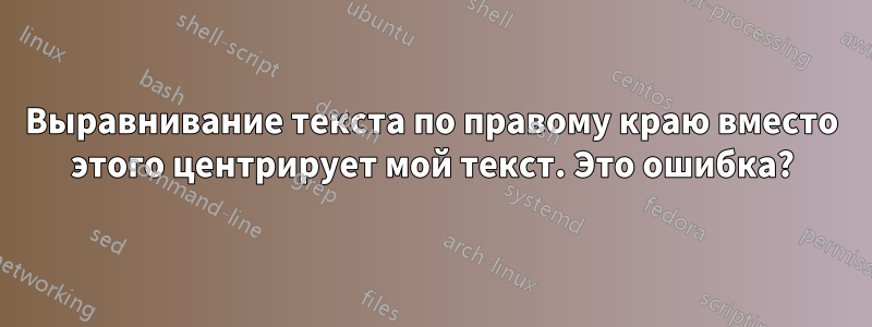 Выравнивание текста по правому краю вместо этого центрирует мой текст. Это ошибка?