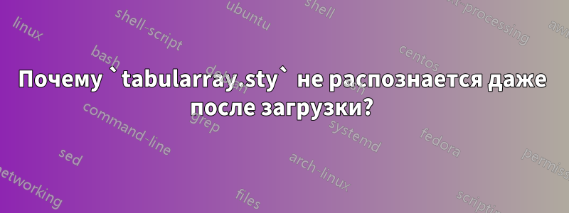 Почему `tabularray.sty` не распознается даже после загрузки?