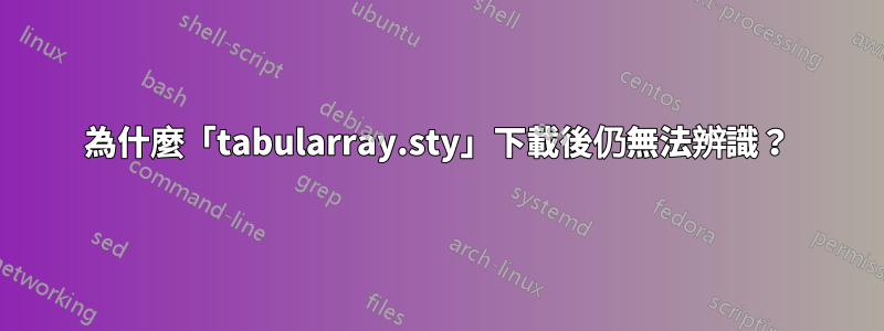 為什麼「tabularray.sty」下載後仍無法辨識？