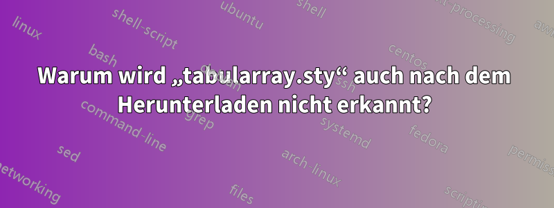 Warum wird „tabularray.sty“ auch nach dem Herunterladen nicht erkannt?