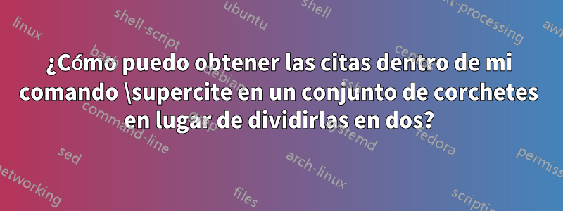 ¿Cómo puedo obtener las citas dentro de mi comando \supercite en un conjunto de corchetes en lugar de dividirlas en dos?