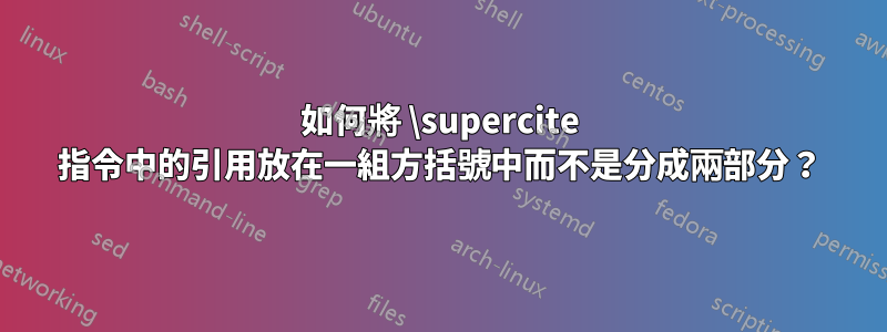 如何將 \supercite 指令中的引用放在一組方括號中而不是分成兩部分？