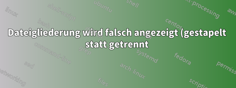Dateigliederung wird falsch angezeigt (gestapelt statt getrennt)