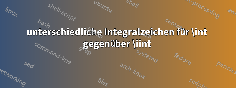 unterschiedliche Integralzeichen für \int gegenüber \iint