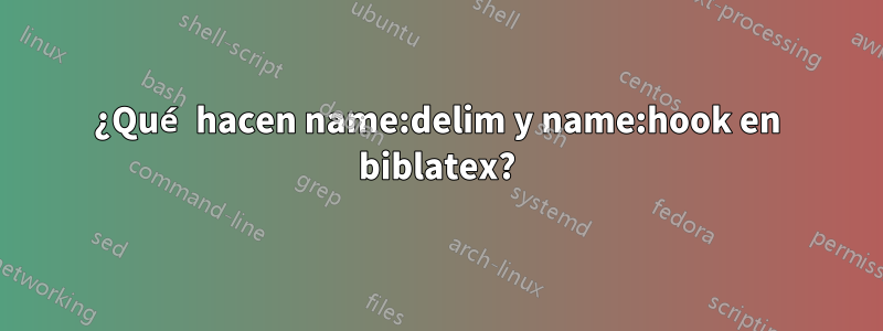 ¿Qué hacen name:delim y name:hook en biblatex?