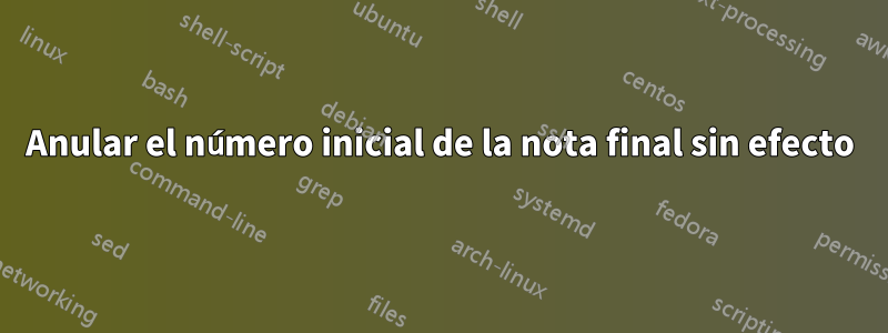 Anular el número inicial de la nota final sin efecto