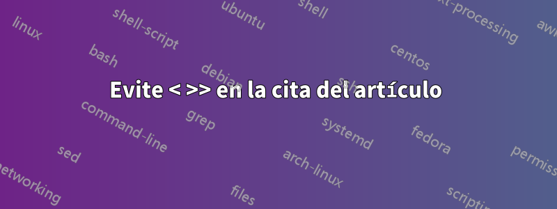 Evite < >> en la cita del artículo