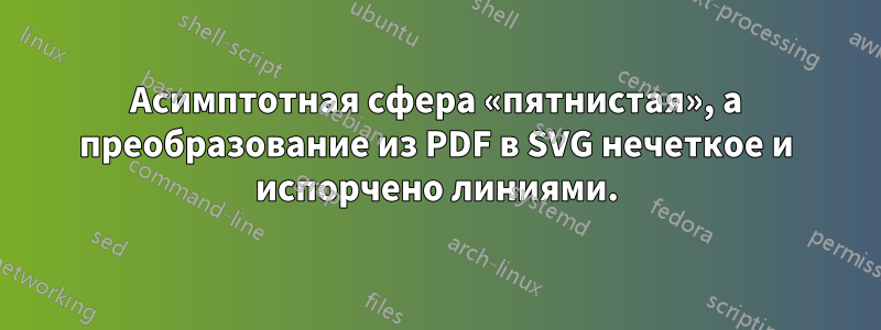 Асимптотная сфера «пятнистая», а преобразование из PDF в SVG нечеткое и испорчено линиями.