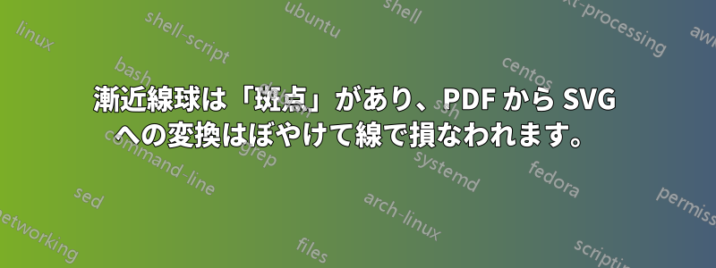 漸近線球は「斑点」があり、PDF から SVG への変換はぼやけて線で損なわれます。